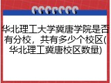 华北理工大学冀唐学院是否有分校，共有多少个校区(华北理工冀唐校区数量)