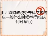 山西省财政税务专科学校校庆一般什么时候举行(校庆何时举行)