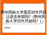 贵州民族大学是否对外开放，让进去参观吗？(贵州民族大学对外开放吗？)