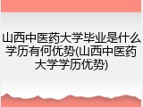 山西中医药大学毕业是什么学历有何优势(山西中医药大学学历优势)