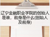 辽宁金融职业学院的创始人是谁，前身是什么(创始人及前身)
