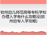 钦州幼儿师范高等专科学校办理入学有什么攻略没(钦州幼专入学攻略)
