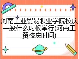 河南工业贸易职业学院校庆一般什么时候举行(河南工贸校庆时间)