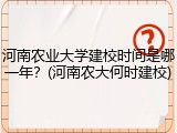 河南农业大学建校时间是哪一年？(河南农大何时建校)