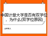 中国计量大学是否有双学位，为什么(双学位原因)