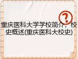 重庆医科大学学校简介，校史概述(重庆医科大校史)