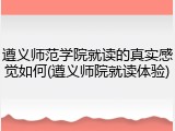 遵义师范学院就读的真实感觉如何(遵义师院就读体验)