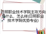 日照职业技术学院主攻方向是什么，怎么样(日照职业技术学院优势专业)