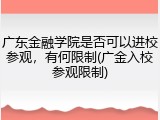 广东金融学院是否可以进校参观，有何限制(广金入校参观限制)