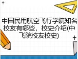 中国民用航空飞行学院知名校友有哪些，校史介绍(中飞院校友校史)