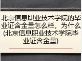 北京信息职业技术学院的毕业证含金量怎么样，为什么(北京信息职业技术学院毕业证含金量)