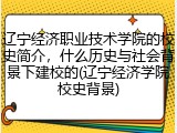 辽宁经济职业技术学院的校史简介，什么历史与社会背景下建校的(辽宁经济学院校史背景)
