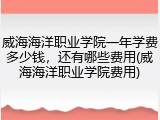 威海海洋职业学院一年学费多少钱，还有哪些费用(威海海洋职业学院费用)