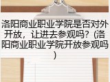 洛阳商业职业学院是否对外开放，让进去参观吗？(洛阳商业职业学院开放参观吗)
