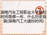 湖南汽车工程职业大学建校时间是哪一年，什么历史背景(湖南汽工大建校时间)
