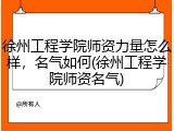 徐州工程学院师资力量怎么样，名气如何(徐州工程学院师资名气)