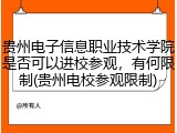 贵州电子信息职业技术学院是否可以进校参观，有何限制(贵州电校参观限制)