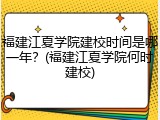 福建江夏学院建校时间是哪一年？(福建江夏学院何时建校)