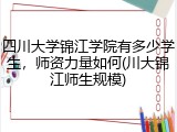 四川大学锦江学院有多少学生，师资力量如何(川大锦江师生规模)
