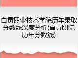 自贡职业技术学院历年录取分数线深度分析(自贡职院历年分数线)