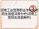 河南工业贸易职业学院最新招生简章深度分析(河南工贸招生简章解析)
