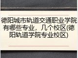 德阳城市轨道交通职业学院有哪些专业，几个校区(德阳轨道学院专业校区)