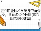 嘉兴职业技术学院是否有分校，共有多少个校区(嘉兴职院校区数量)