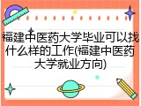 福建中医药大学毕业可以找什么样的工作(福建中医药大学就业方向)