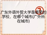 广东外语外贸大学是哪里的学校，在哪个城市(广外所在城市)