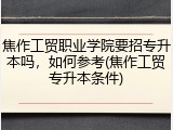 焦作工贸职业学院要招专升本吗，如何参考(焦作工贸专升本条件)
