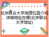 北京联合大学地理位置介绍，详细地址在哪(北京联合大学地址)