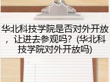 华北科技学院是否对外开放，让进去参观吗？(华北科技学院对外开放吗)