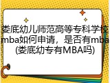 娄底幼儿师范高等专科学校mba如何申请，是否有mba(娄底幼专有MBA吗)