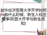对外经济贸易大学开学时间一般什么时候，新生入校注意事项(贸大开学与新生须知)
