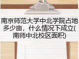南京师范大学中北学院占地多少亩，什么情况下成立(南师中北校区面积)