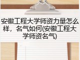 安徽工程大学师资力量怎么样，名气如何(安徽工程大学师资名气)