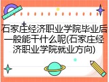 石家庄经济职业学院毕业后一般能干什么呢(石家庄经济职业学院就业方向)