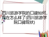 四川旅游学院的口碑如何，现在怎么样了(四川旅游学院口碑现状)