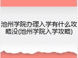 池州学院办理入学有什么攻略没(池州学院入学攻略)
