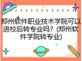 郑州软件职业技术学院可以进校后转专业吗？(郑州软件学院转专业)