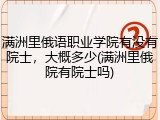 满洲里俄语职业学院有没有院士，大概多少(满洲里俄院有院士吗)