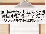 厦门华天涉外职业技术学院建校时间是哪一年？(厦门华天涉外学院建校时间)
