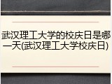 武汉理工大学的校庆日是哪一天(武汉理工大学校庆日)