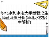 华北水利水电大学最新招生简章深度分析(华北水校招生解析)
