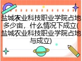 盐城农业科技职业学院占地多少亩，什么情况下成立(盐城农业科技职业学院占地与成立)