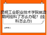 昆明工业职业技术学院就读期间挂科了怎么办呢？(挂科怎么办)