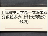 上海科技大学是一本吗录取分数线多少(上科大录取分数线)