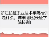 浙江长征职业技术学院校训是什么，详细阐述(长征学院校训)