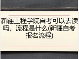 新疆工程学院自考可以去读吗，流程是什么(新疆自考报名流程)