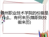 赣州职业技术学院的校徽是什么，有何来历(赣职院校徽来历)